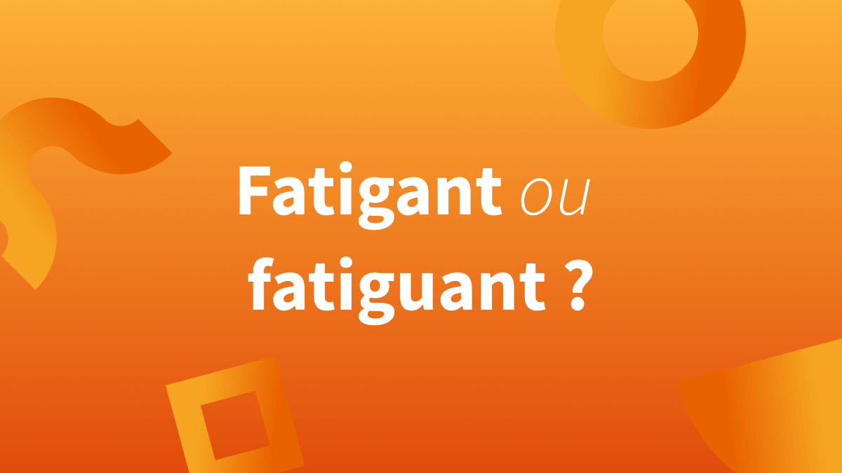 Orthographe de « fatigant » et « fatiguant » en français.