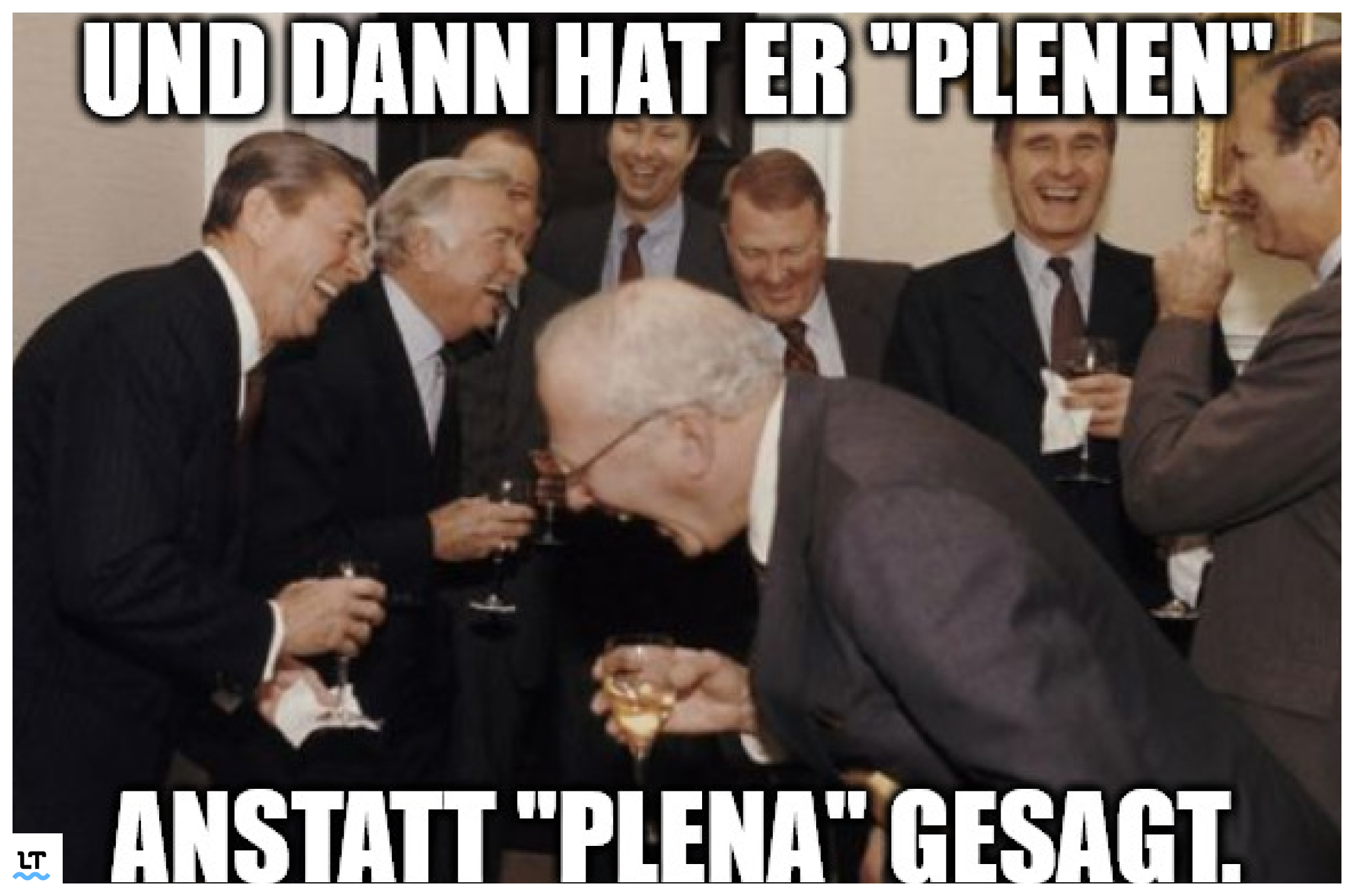 Meme: Und dann hat er "Plenen" statt "Plena" gesagt. 